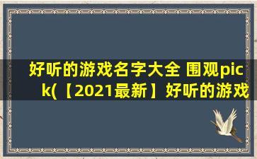 好听的游戏名字大全 围观pick(【2021最新】好听的游戏名字大全，围观pick推荐，满足SEO优化需求)